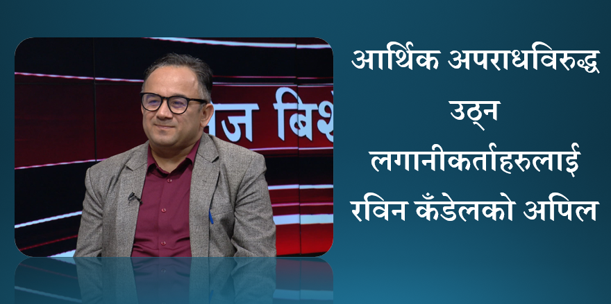 आर्थिक अपराधविरुद्ध  उठ्न लगानीकर्ताहरुलाई रविन कँडेलको अपिल